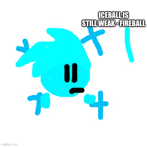 Blank Transparent Square | ICEBALL IS STILL WEAK - FIREBALL | image tagged in memes,blank transparent square | made w/ Imgflip meme maker