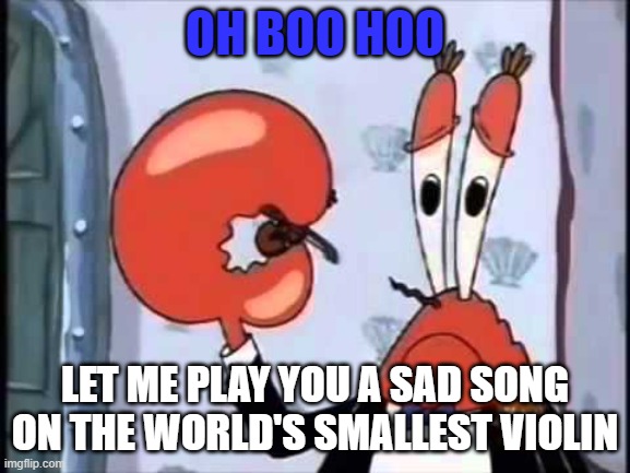 OH BOO HOO LET ME PLAY YOU A SAD SONG ON THE WORLD'S SMALLEST VIOLIN | made w/ Imgflip meme maker