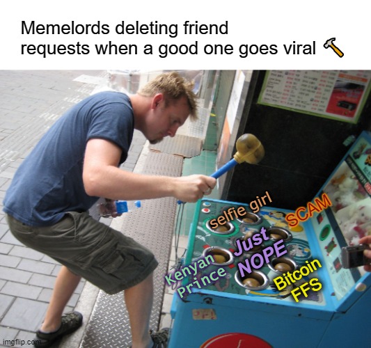 It's a burden you have to bear | Memelords deleting friend        requests when a good one goes viral 🔨; SCAM; selfie girl; Just   NOPE; Kenyan  Prince; Bitcoin FFS | image tagged in whack a mole,memes,memelords,facebook problems | made w/ Imgflip meme maker