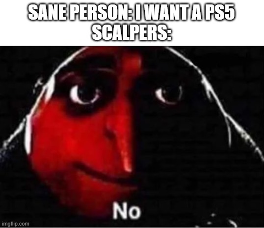 Gru No | SANE PERSON: I WANT A PS5
SCALPERS: | image tagged in gru no | made w/ Imgflip meme maker