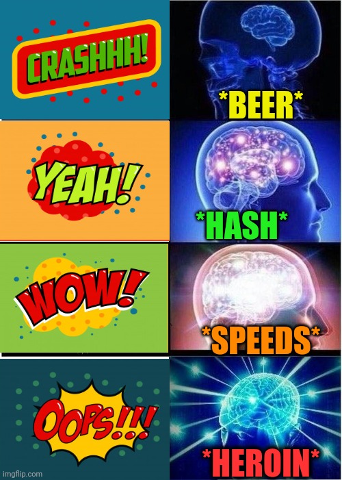 -Joy's ladder. | *BEER*; *HASH*; *SPEEDS*; *HEROIN* | image tagged in memes,expanding brain,alcoholic,drugs are bad,dc comics,mass effect | made w/ Imgflip meme maker
