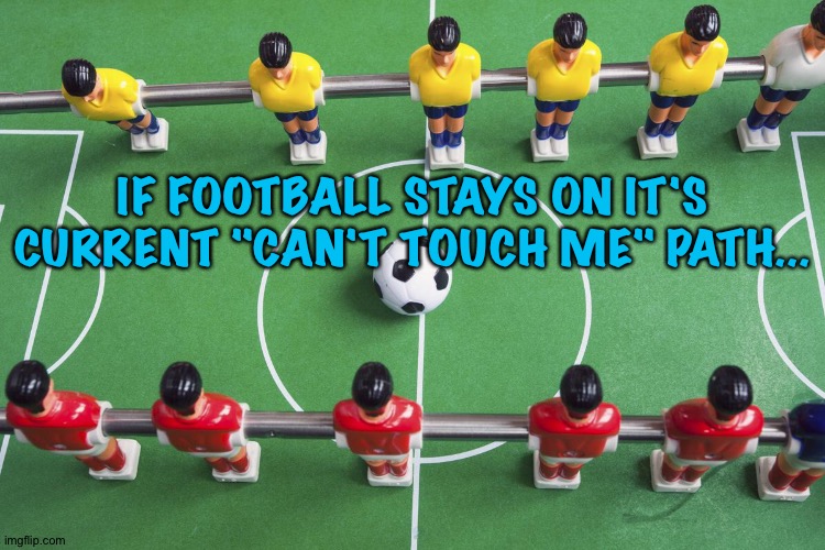 If players keep diving and refs keep letting them get away with it | IF FOOTBALL STAYS ON IT'S CURRENT "CAN'T TOUCH ME" PATH... | image tagged in foosball | made w/ Imgflip meme maker