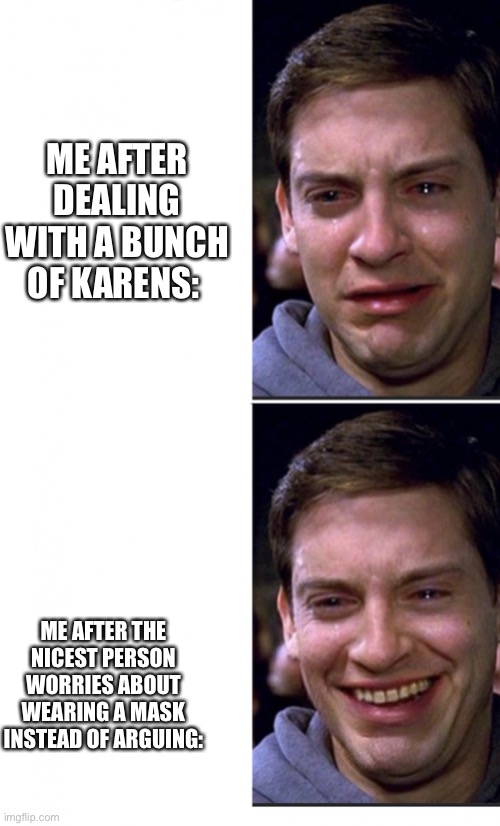 Uhhh Karens... | ME AFTER DEALING WITH A BUNCH OF KARENS:; ME AFTER THE NICEST PERSON WORRIES ABOUT WEARING A MASK INSTEAD OF ARGUING: | image tagged in peter parker crying/happy | made w/ Imgflip meme maker