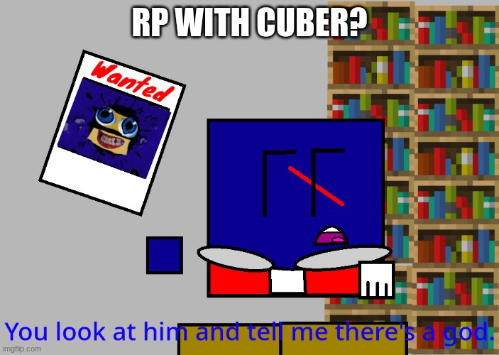 Cuber you look at him and tell me there's a god. | RP WITH CUBER? | image tagged in cuber you look at him and tell me there's a god | made w/ Imgflip meme maker