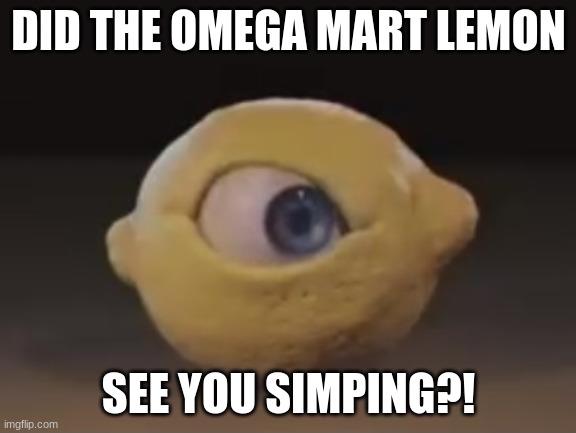 Omega Mart Lemon | DID THE OMEGA MART LEMON; SEE YOU SIMPING?! | image tagged in omega mart lemon | made w/ Imgflip meme maker