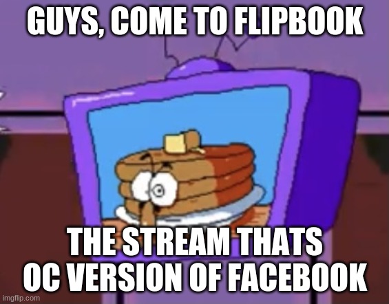 Pancake Peppino | GUYS, COME TO FLIPBOOK; THE STREAM THATS OC VERSION OF FACEBOOK | image tagged in pancake peppino | made w/ Imgflip meme maker