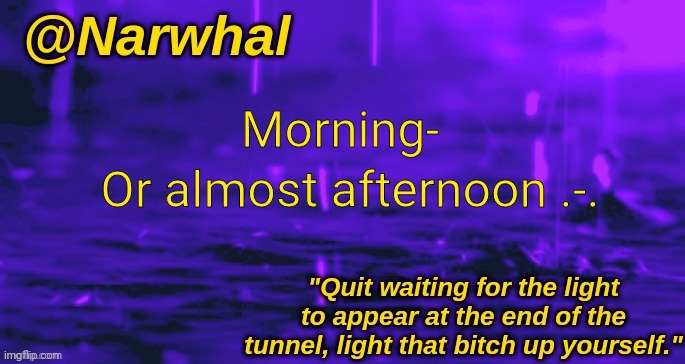 narwhal announcement temp | Or almost afternoon .-. Morning- | image tagged in narwhal announcement temp | made w/ Imgflip meme maker