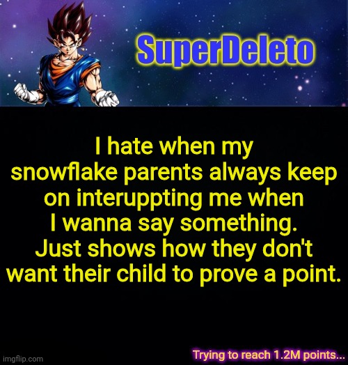 Pissed off rn. | I hate when my snowflake parents always keep on interuppting me when I wanna say something.
Just shows how they don't want their child to prove a point. | image tagged in superdeleto | made w/ Imgflip meme maker