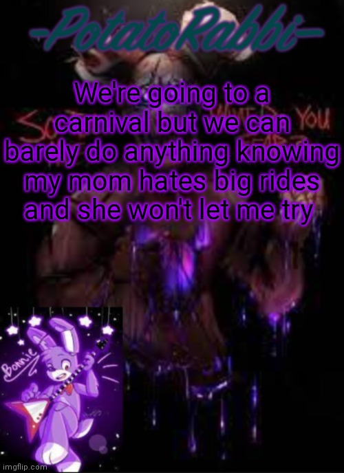 *sad* | We're going to a carnival but we can barely do anything knowing my mom hates big rides and she won't let me try | image tagged in potatorabbit bonnie template | made w/ Imgflip meme maker