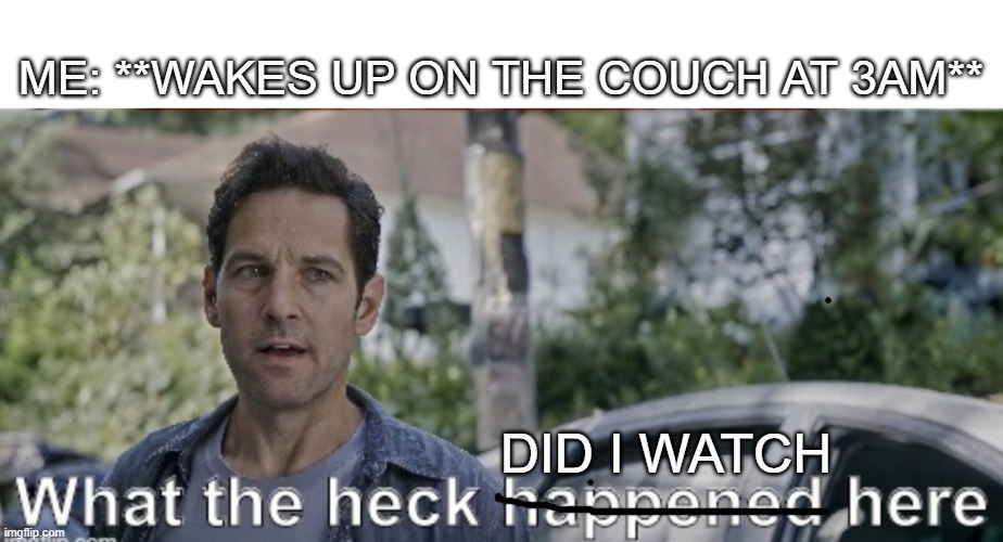 Every time | ME: **WAKES UP ON THE COUCH AT 3AM**; DID I WATCH | image tagged in antman what the heck happened here | made w/ Imgflip meme maker