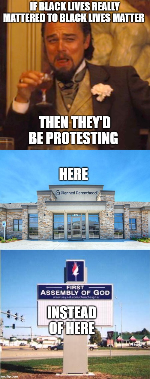  IF BLACK LIVES REALLY MATTERED TO BLACK LIVES MATTER; THEN THEY'D BE PROTESTING; HERE; INSTEAD OF HERE | image tagged in memes,laughing leo,planned parenthood,church sign | made w/ Imgflip meme maker