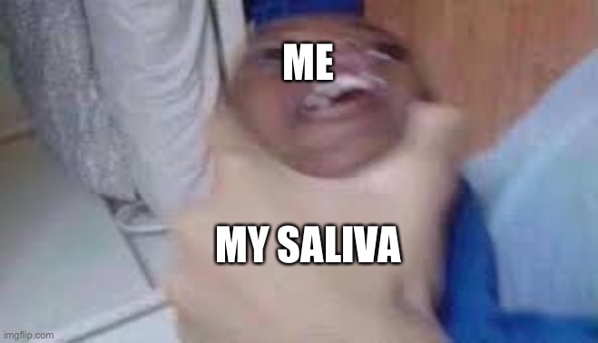 kid getting choked | ME MY SALIVA | image tagged in kid getting choked | made w/ Imgflip meme maker
