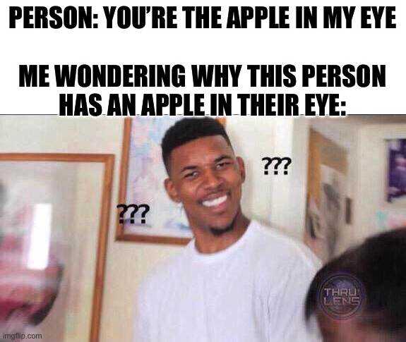 Black guy confused | PERSON: YOU’RE THE APPLE IN MY EYE
 
ME WONDERING WHY THIS PERSON HAS AN APPLE IN THEIR EYE: | image tagged in black guy confused | made w/ Imgflip meme maker