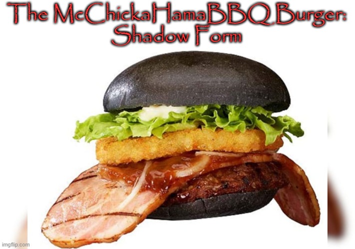 i am proud to announce.... | The McChickaHamaBBQ Burger:
Shadow Form | image tagged in burger | made w/ Imgflip meme maker