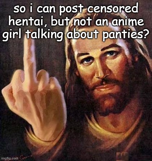 nice logic mods | so i can post censored hentai, but not an anime girl talking about panties? | made w/ Imgflip meme maker