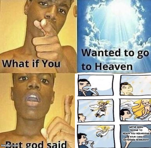  WE'VE BEEN TRYING TO REACH YOU REGARDING YOUR CARS EXTENDED WARRANTY | image tagged in warranty,extended,meme,what if you wanted to go to heaven,what if | made w/ Imgflip meme maker