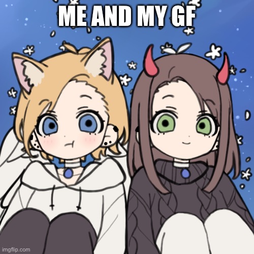 Me and my gf | ME AND MY GF | image tagged in isabella scott | made w/ Imgflip meme maker