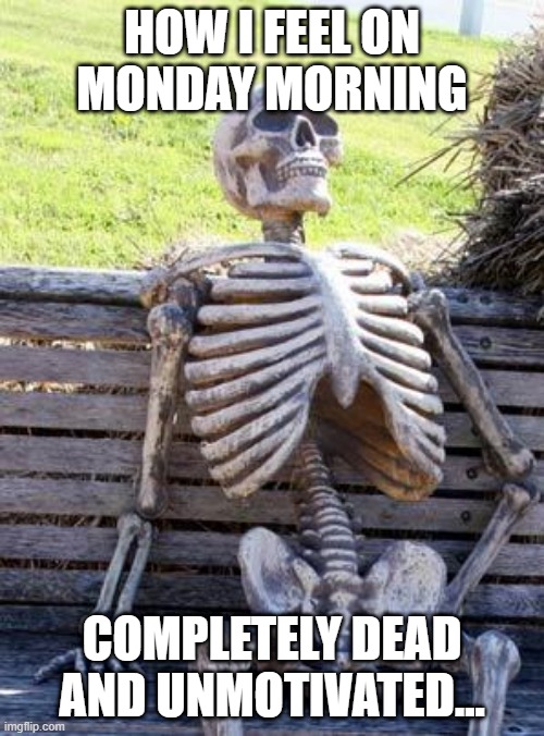 Monday Morning | HOW I FEEL ON MONDAY MORNING; COMPLETELY DEAD AND UNMOTIVATED... | image tagged in memes,waiting skeleton | made w/ Imgflip meme maker