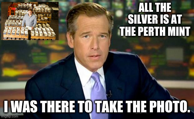 Brian Williams Was There Meme | ALL THE SILVER IS AT THE PERTH MINT; I WAS THERE TO TAKE THE PHOTO. | image tagged in memes,brian williams was there | made w/ Imgflip meme maker