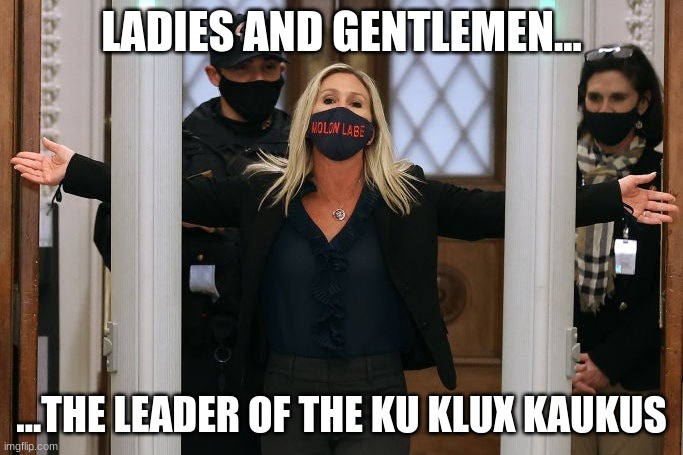 Ku Klux Kunt | LADIES AND GENTLEMEN... ...THE LEADER OF THE KU KLUX KAUKUS | image tagged in marjorie taylor greene | made w/ Imgflip meme maker