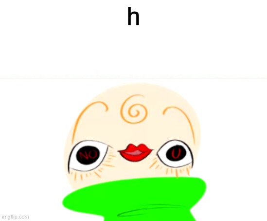 h | h | image tagged in owo baldi no u | made w/ Imgflip meme maker