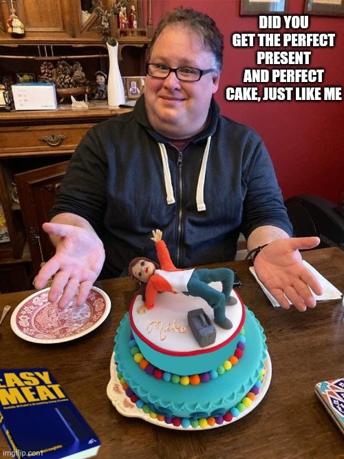 Did you get the perfect present and perfect cake, just like me | DID YOU GET THE PERFECT PRESENT AND PERFECT CAKE, JUST LIKE ME | image tagged in mike stuchbery,birthday cake,fascist,birthday | made w/ Imgflip meme maker