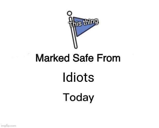 Marked Safe From Meme | Idiots This thing | image tagged in memes,marked safe from | made w/ Imgflip meme maker