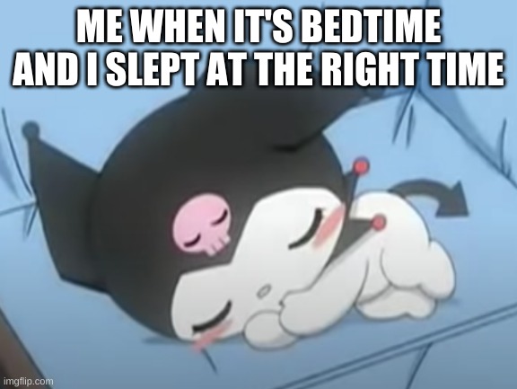Kuromi Sleeping Meme | ME WHEN IT'S BEDTIME AND I SLEPT AT THE RIGHT TIME | image tagged in funny | made w/ Imgflip meme maker