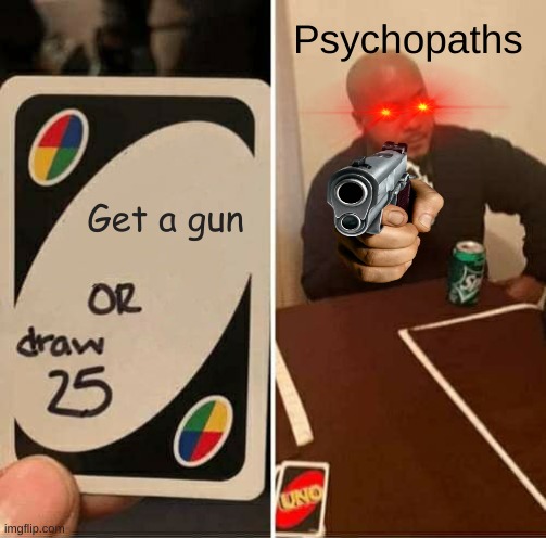 Made a twist to the uno meme | Psychopaths; Get a gun | image tagged in memes,uno draw 25 cards | made w/ Imgflip meme maker