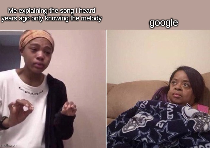 Me explaining to my mom | Me explaining the song i heard years ago only knowing the melody; google | image tagged in me explaining to my mom,google,music | made w/ Imgflip meme maker