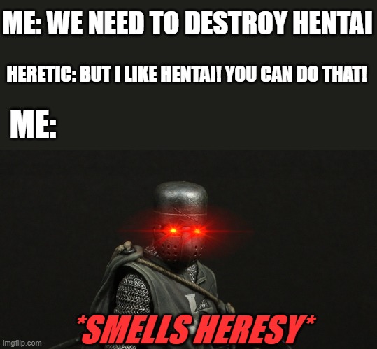 excuse me heretic? | ME: WE NEED TO DESTROY HENTAI; HERETIC: BUT I LIKE HENTAI! YOU CAN DO THAT! ME:; *SMELLS HERESY* | image tagged in deus vult,crusader,hentai | made w/ Imgflip meme maker