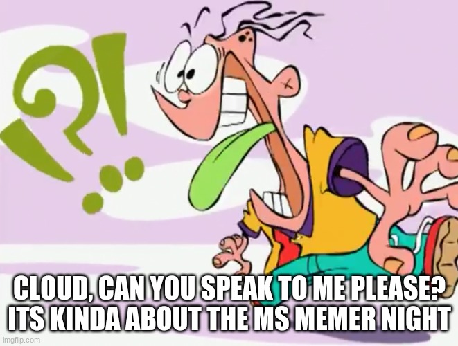 Confused Eddy | CLOUD, CAN YOU SPEAK TO ME PLEASE?
ITS KINDA ABOUT THE MS MEMER NIGHT | image tagged in confused eddy | made w/ Imgflip meme maker