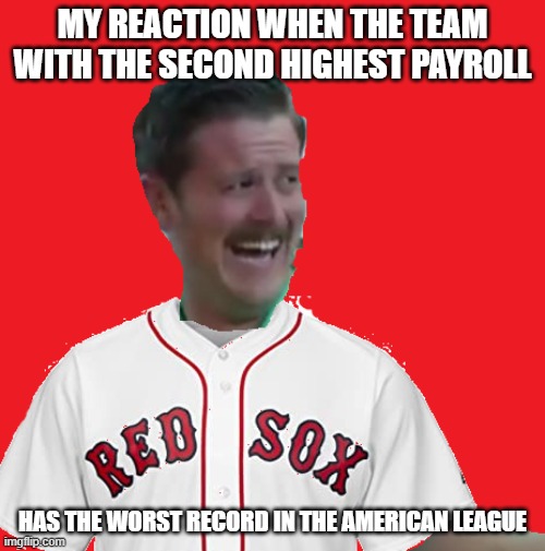 Red Sox Laughing Guy | MY REACTION WHEN THE TEAM WITH THE SECOND HIGHEST PAYROLL; HAS THE WORST RECORD IN THE AMERICAN LEAGUE | image tagged in red sox laughing guy | made w/ Imgflip meme maker