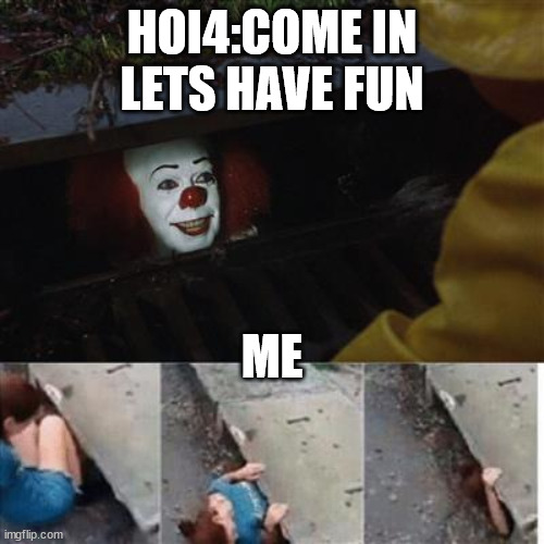pennywise in sewer | HOI4:COME IN LETS HAVE FUN; ME | image tagged in pennywise in sewer | made w/ Imgflip meme maker