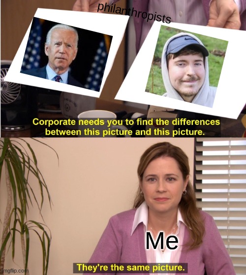 They're The Same Picture | philanthropists; Me | image tagged in memes,they're the same picture | made w/ Imgflip meme maker