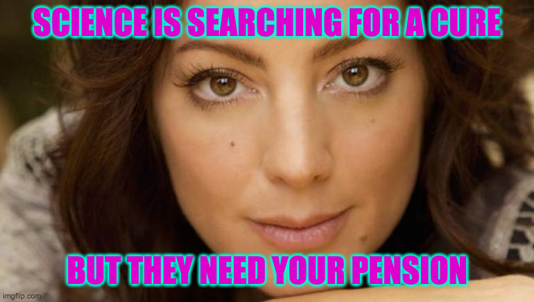 SCIENCE IS SEARCHING FOR A CURE BUT THEY NEED YOUR PENSION | made w/ Imgflip meme maker