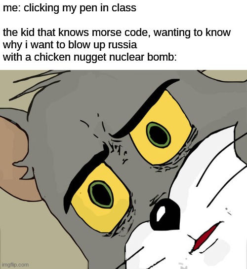 Unsettled Tom Meme | me: clicking my pen in class
 
the kid that knows morse code, wanting to know why i want to blow up russia with a chicken nugget nuclear bomb: | image tagged in memes,unsettled tom | made w/ Imgflip meme maker