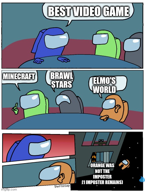 Elmo's world | BEST VIDEO GAME; MINECRAFT; BRAWL STARS; ELMO'S WORLD; ORANGE WAS NOT THE IMPOSTER
(1 IMPOSTER REMAINS) | image tagged in among us meeting | made w/ Imgflip meme maker