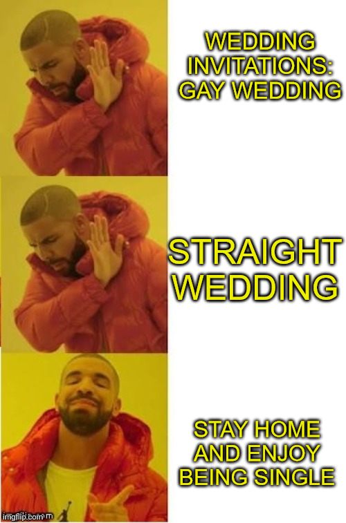 No Thanks | WEDDING INVITATIONS:
GAY WEDDING; STRAIGHT WEDDING; STAY HOME AND ENJOY BEING SINGLE | image tagged in drake no no yes | made w/ Imgflip meme maker