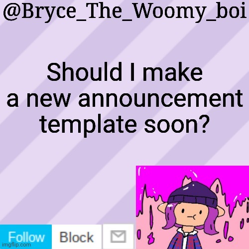 Bryce_The_Woomy_boi's new New NEW announcement template | Should I make a new announcement template soon? | image tagged in bryce_the_woomy_boi's new new new announcement template | made w/ Imgflip meme maker