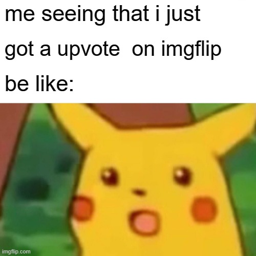 heh | me seeing that i just; got a upvote  on imgflip; be like: | image tagged in memes,surprised pikachu | made w/ Imgflip meme maker