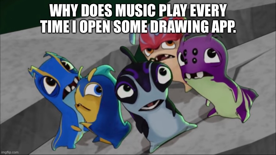 In other words: https://youtu.be/GlH7Q74q7Cg | WHY DOES MUSIC PLAY EVERY TIME I OPEN SOME DRAWING APP. | made w/ Imgflip meme maker
