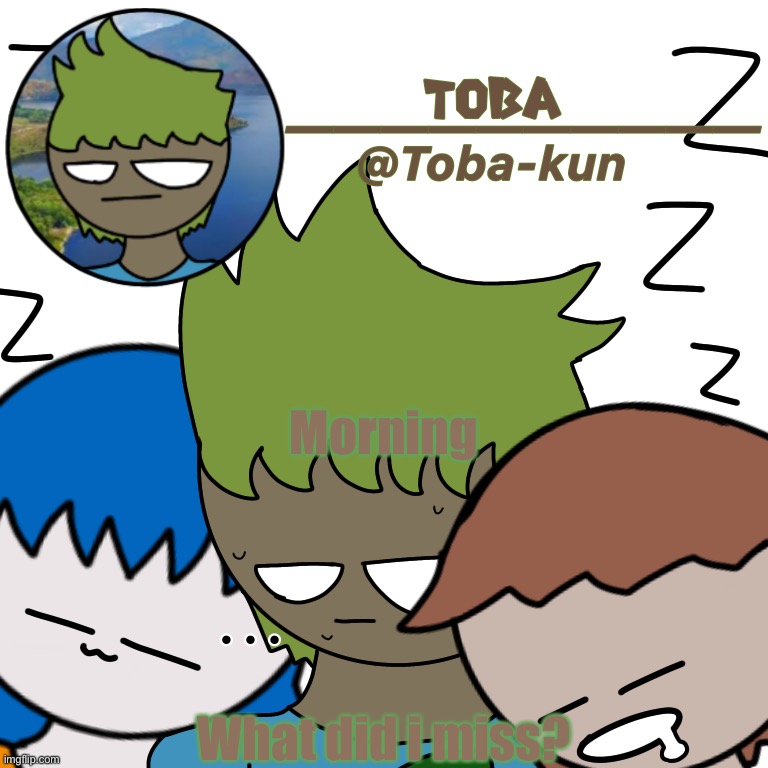 Toba-kun announcement template | Morning; What did i miss? | image tagged in toba-kun announcement template | made w/ Imgflip meme maker