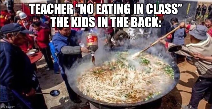 imagine being in the front | TEACHER “NO EATING IN CLASS”
THE KIDS IN THE BACK: | image tagged in meme,fun,funny,funny memes,memes | made w/ Imgflip meme maker
