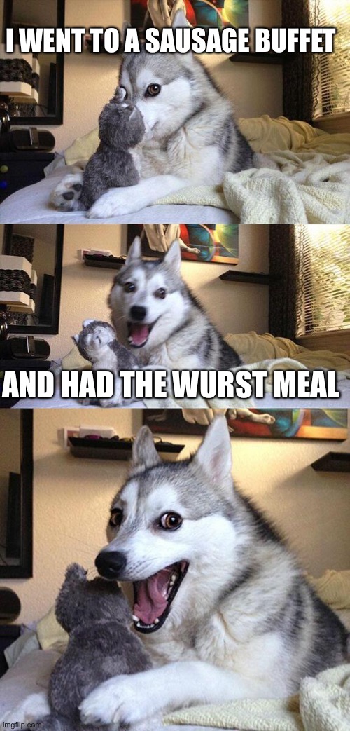 Bad Pun Dog Meme | I WENT TO A SAUSAGE BUFFET; AND HAD THE WURST MEAL | image tagged in memes,bad pun dog | made w/ Imgflip meme maker