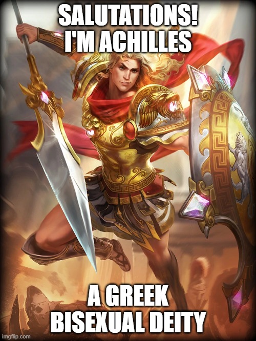 Another one! | SALUTATIONS!
I'M ACHILLES; A GREEK BISEXUAL DEITY | image tagged in lgbt,deities,achilles,lgbtq,greek | made w/ Imgflip meme maker