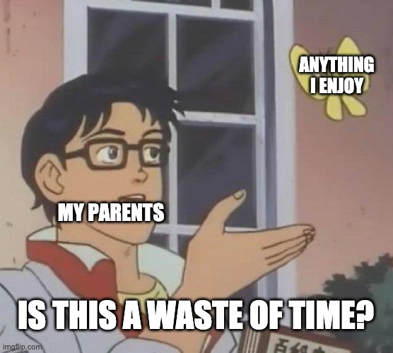 My life in a nutshell | ANYTHING I ENJOY; MY PARENTS; IS THIS A WASTE OF TIME? | image tagged in memes,is this a pigeon | made w/ Imgflip meme maker