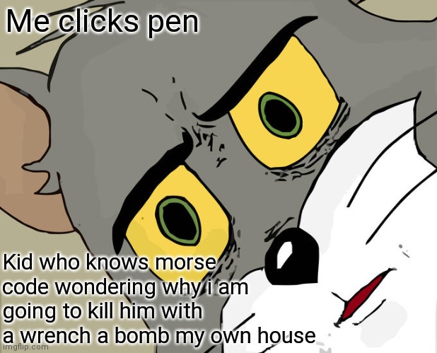 Unsettled Tom Meme | Me clicks pen; Kid who knows morse code wondering why i am going to kill him with a wrench a bomb my own house | image tagged in memes,unsettled tom | made w/ Imgflip meme maker
