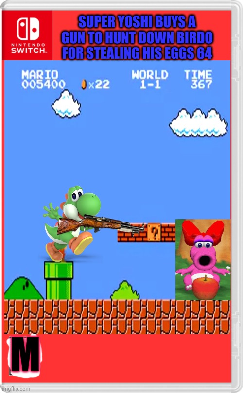 Yoshi's new game | SUPER YOSHI BUYS A GUN TO HUNT DOWN BIRDO FOR STEALING HIS EGGS 64; M | image tagged in yoshi,new,nintendo switch,games | made w/ Imgflip meme maker