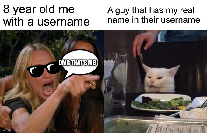 Woman Yelling At Cat Meme | 8 year old me with a username; A guy that has my real name in their username; OMG THAT'S ME! | image tagged in memes,woman yelling at cat | made w/ Imgflip meme maker
